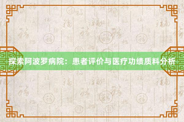 探索阿波罗病院：患者评价与医疗功绩质料分析